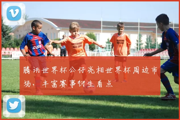 腾讯世界杯公仔亮相世界杯周边市场,丰富赛事衍生看点