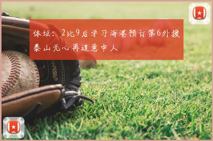 体坛:2比9后学习海港预订第6外援泰山无心再追意中人