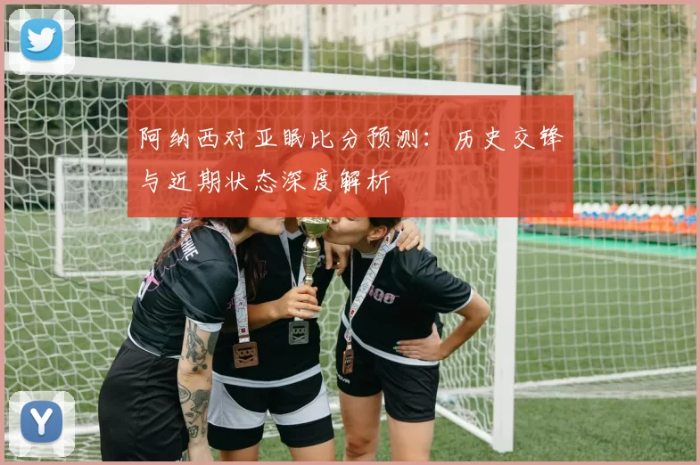 阿纳西对亚眠比分预测:历史交锋与近期状态深度解析