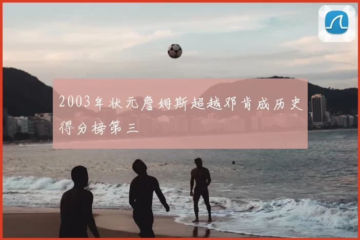 2003年状元詹姆斯超越邓肯成历史得分榜第三