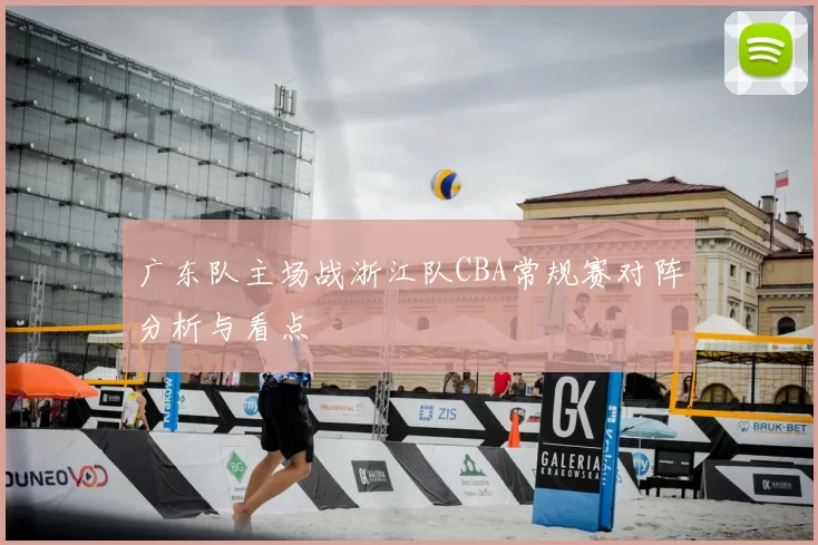 广东队主场战浙江队CBA常规赛对阵分析与看点