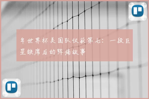 年世界杯美国队仅获第七：一段巨星缺席后的阵痛故事