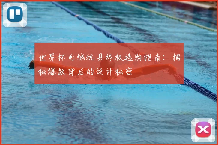 世界杯毛绒玩具终极选购指南:揭秘爆款背后的设计秘密