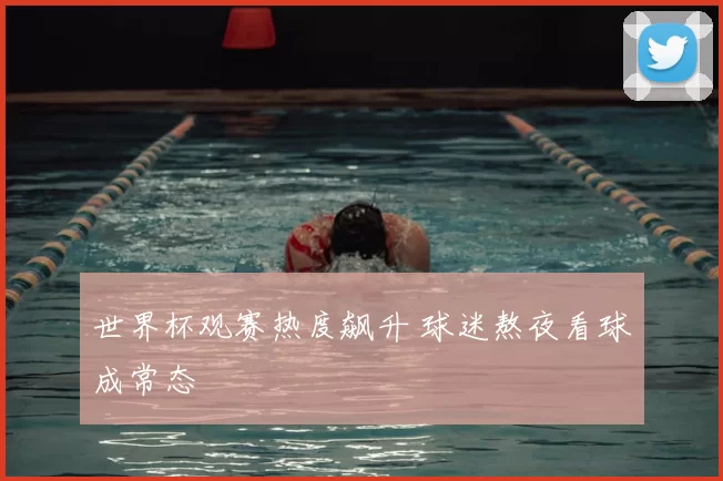 世界杯观赛热度飙升 球迷熬夜看球成常态