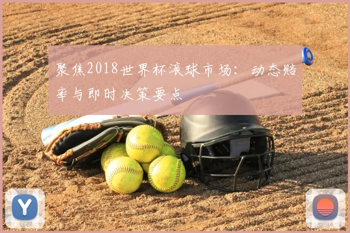 聚焦2018世界杯滚球市场:动态赔率与即时决策要点