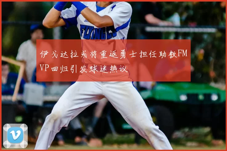 伊戈达拉或将重返勇士担任助教FMVP回归引发球迷热议