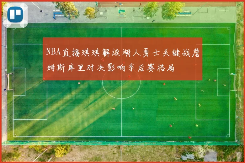 NBA直播琪琪解读湖人勇士关键战詹姆斯库里对决影响季后赛格局