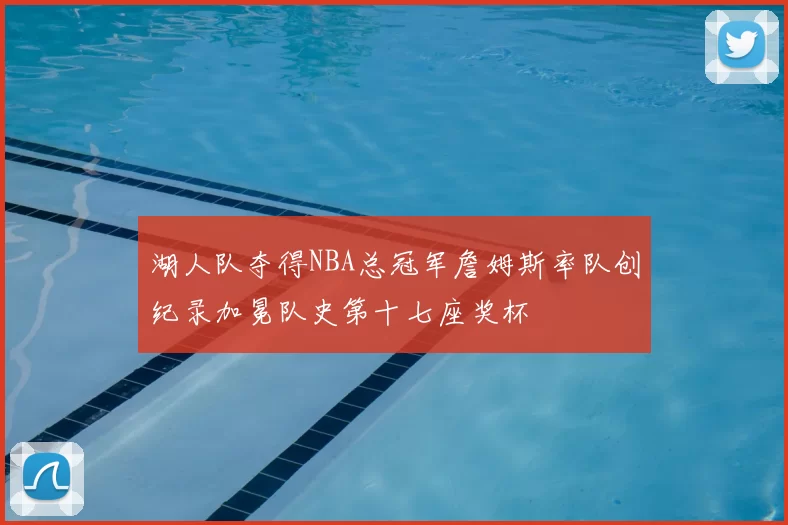 湖人队夺得NBA总冠军詹姆斯率队创纪录加冕队史第十七座奖杯
