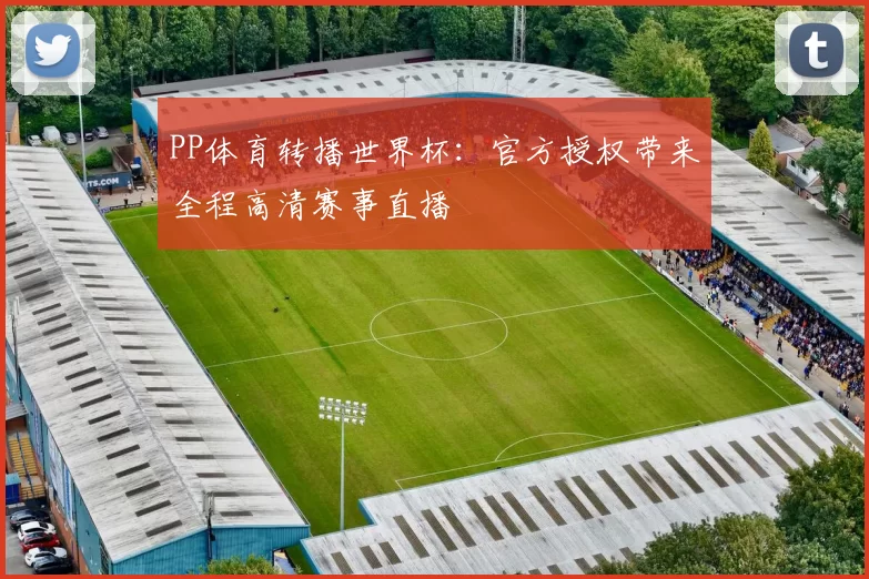 PP体育转播世界杯：官方授权带来全程高清赛事直播