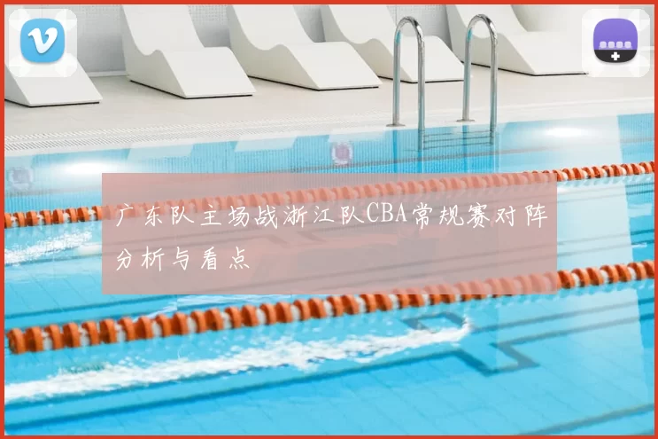 广东队主场战浙江队CBA常规赛对阵分析与看点