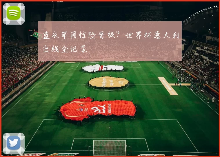 蓝衣军团惊险晋级?世界杯意大利出线全记录