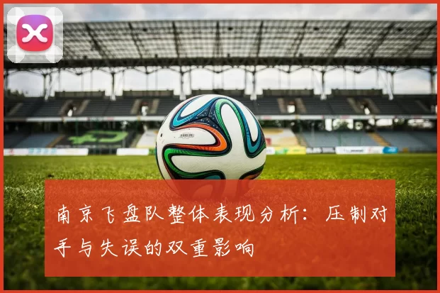 南京飞盘队整体表现分析:压制对手与失误的双重影响