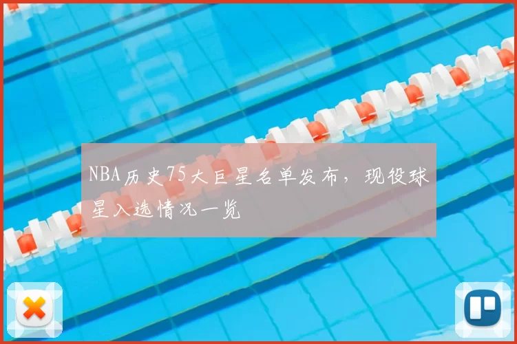 NBA历史75大巨星名单发布,现役球星入选情况一览