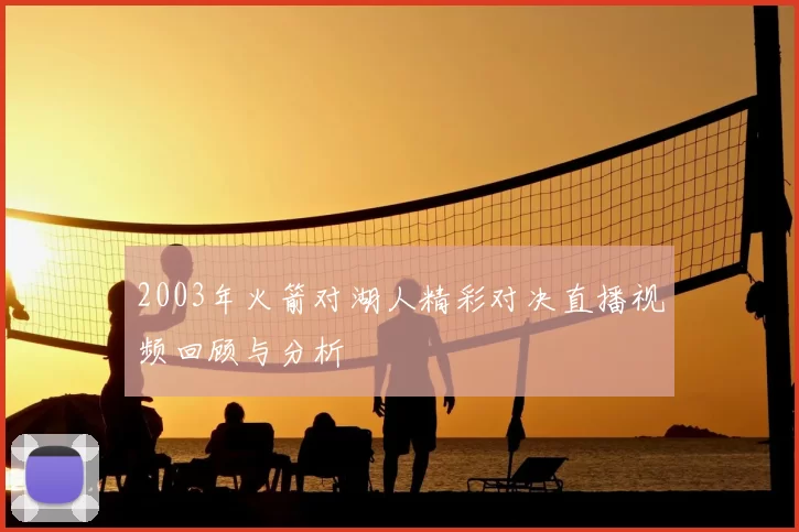 2003年火箭对湖人精彩对决直播视频回顾与分析