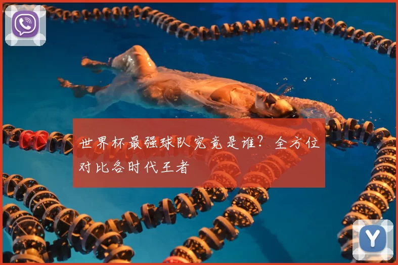 世界杯最强球队究竟是谁?全方位对比各时代王者