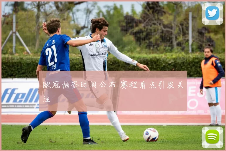 欧冠抽签时间公布 赛程看点引发关注