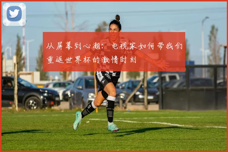 从屏幕到心潮:电视家如何带我们重返世界杯的激情时刻