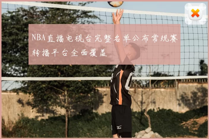 NBA直播电视台完整名单公布常规赛转播平台全面覆盖