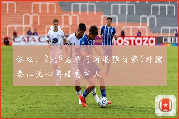 体坛：2比9后学习海港预订第6外援泰山无心再追意中人