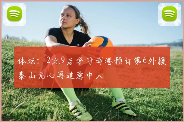 体坛：2比9后学习海港预订第6外援泰山无心再追意中人