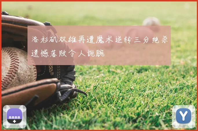 洛杉矶双雄再遭魔术逆转三分绝杀遗憾落败令人扼腕