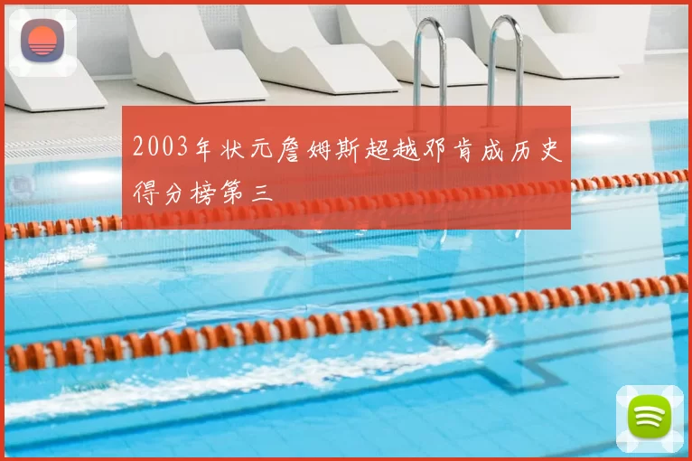 2003年状元詹姆斯超越邓肯成历史得分榜第三