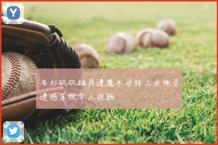 洛杉矶双雄再遭魔术逆转三分绝杀遗憾落败令人扼腕