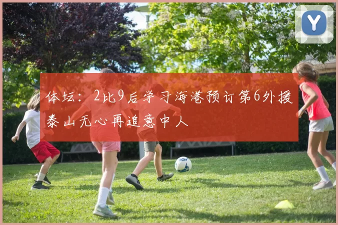 体坛：2比9后学习海港预订第6外援泰山无心再追意中人