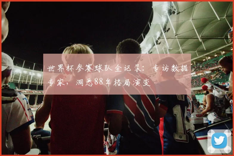 世界杯参赛球队全记录：专访数据专家，洞悉88年格局演变