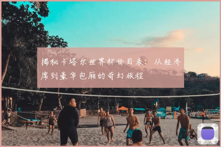 揭秘卡塔尔世界杯价目表：从经济席到豪华包厢的奇幻旅程