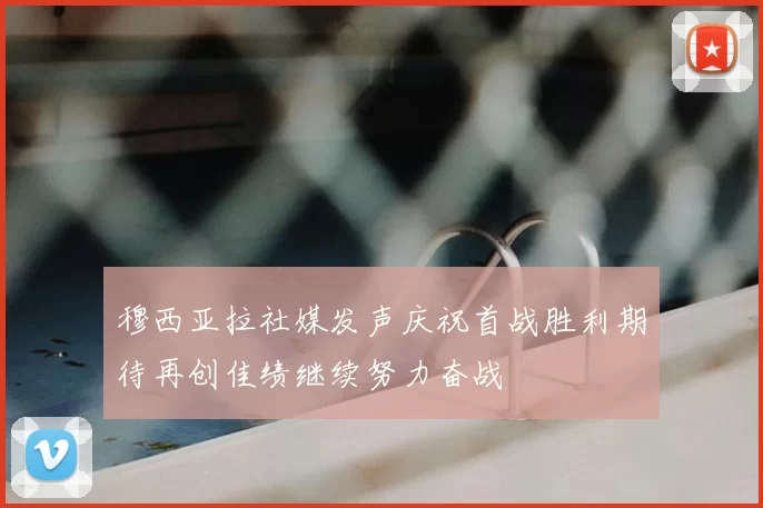 穆西亚拉社媒发声庆祝首战胜利期待再创佳绩继续努力奋战