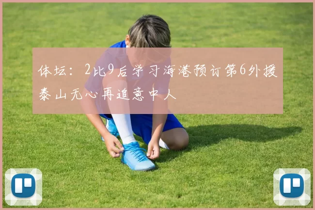 体坛:2比9后学习海港预订第6外援泰山无心再追意中人