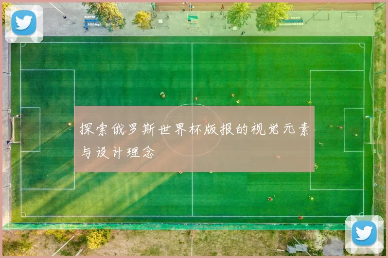探索俄罗斯世界杯版报的视觉元素与设计理念