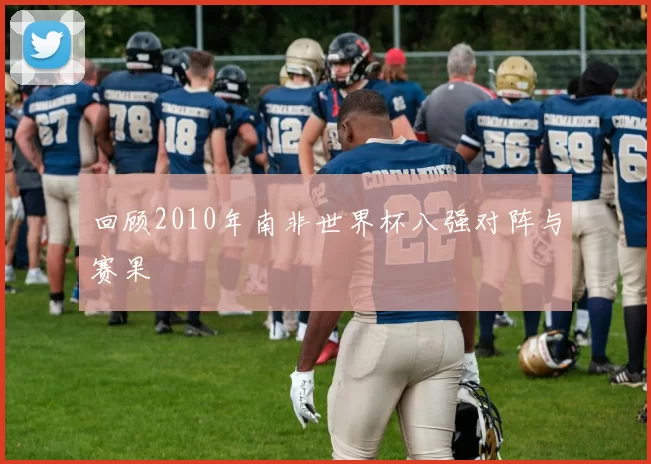 回顾2010年南非世界杯八强对阵与赛果