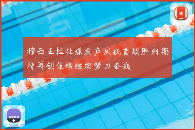 穆西亚拉社媒发声庆祝首战胜利期待再创佳绩继续努力奋战