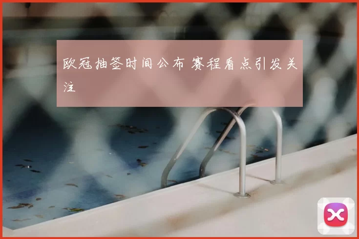 欧冠抽签时间公布 赛程看点引发关注