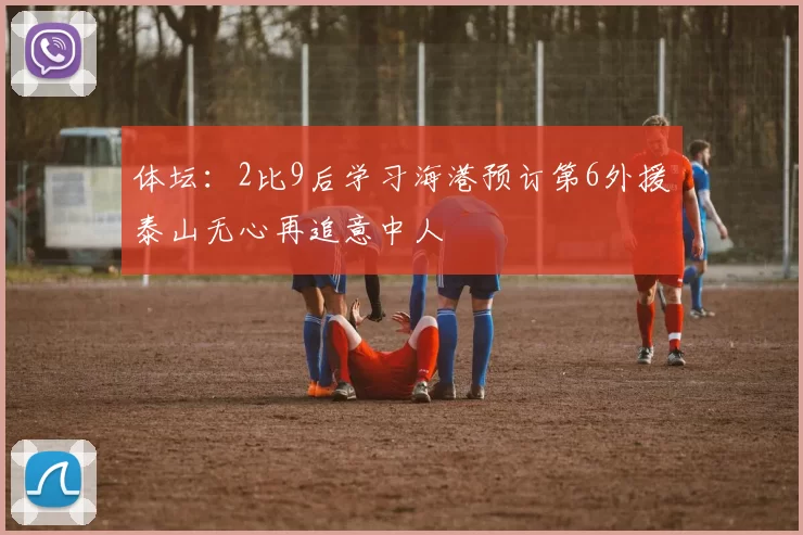 体坛：2比9后学习海港预订第6外援泰山无心再追意中人
