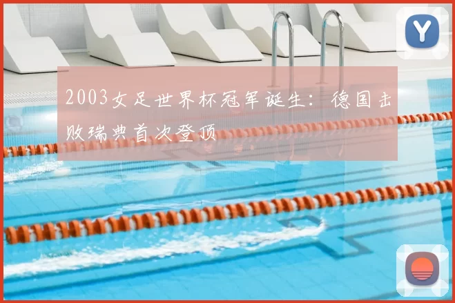 2003女足世界杯冠军诞生:德国击败瑞典首次登顶