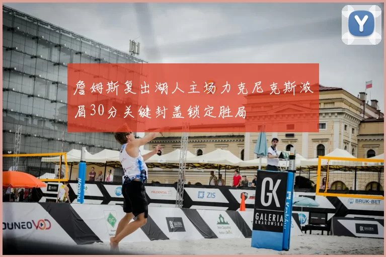 詹姆斯复出湖人主场力克尼克斯浓眉30分关键封盖锁定胜局