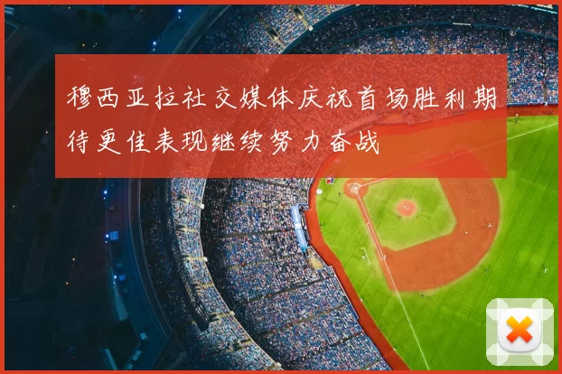 穆西亚拉社交媒体庆祝首场胜利期待更佳表现继续努力奋战