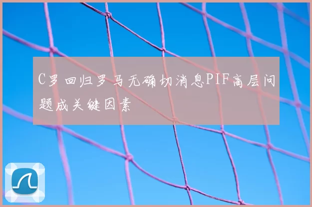 C罗回归罗马无确切消息PIF高层问题成关键因素