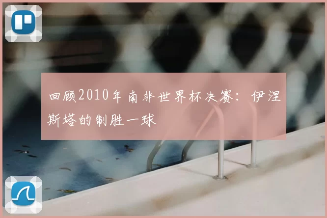 回顾2010年南非世界杯决赛:伊涅斯塔的制胜一球
