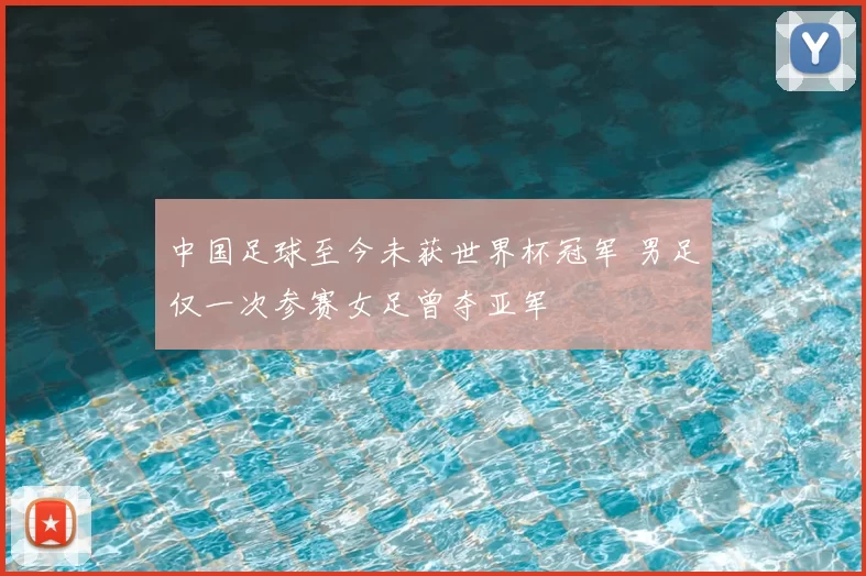 中国足球至今未获世界杯冠军 男足仅一次参赛女足曾夺亚军
