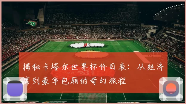 揭秘卡塔尔世界杯价目表:从经济席到豪华包厢的奇幻旅程