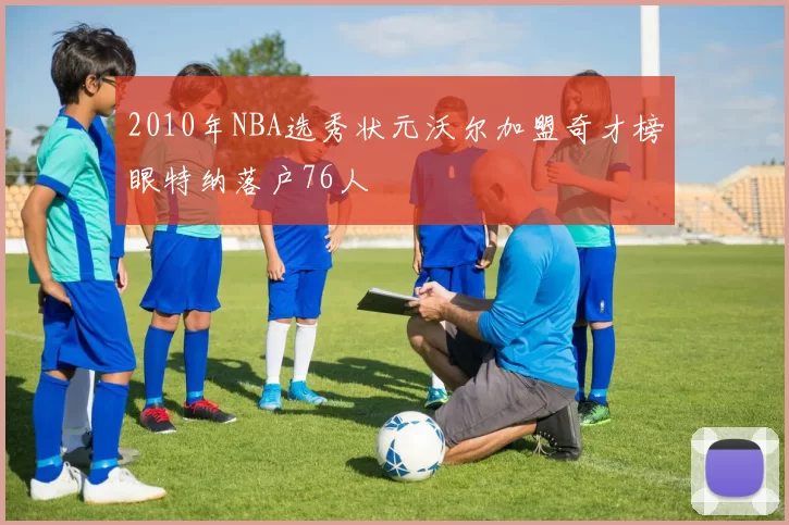 2010年NBA选秀状元沃尔加盟奇才榜眼特纳落户76人