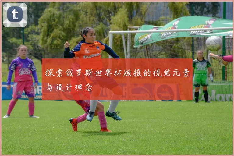 探索俄罗斯世界杯版报的视觉元素与设计理念