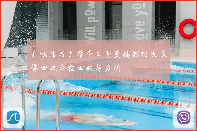 利物浦与巴黎圣日耳曼精彩对决录像回放全程回顾与分析