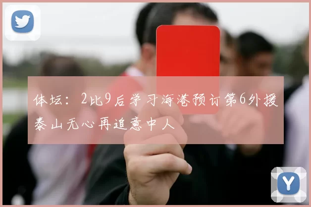 体坛:2比9后学习海港预订第6外援泰山无心再追意中人
