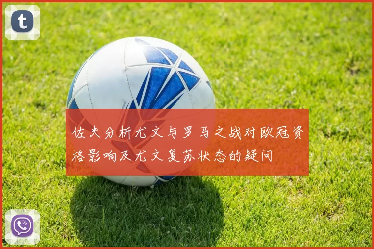 佐夫分析尤文与罗马之战对欧冠资格影响及尤文复苏状态的疑问