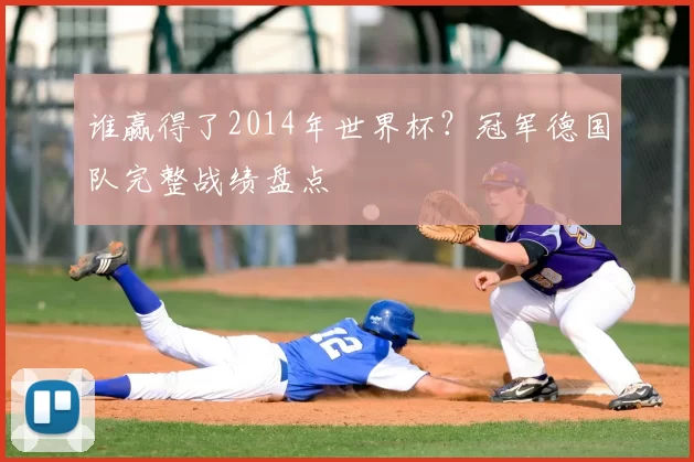 谁赢得了2014年世界杯?冠军德国队完整战绩盘点